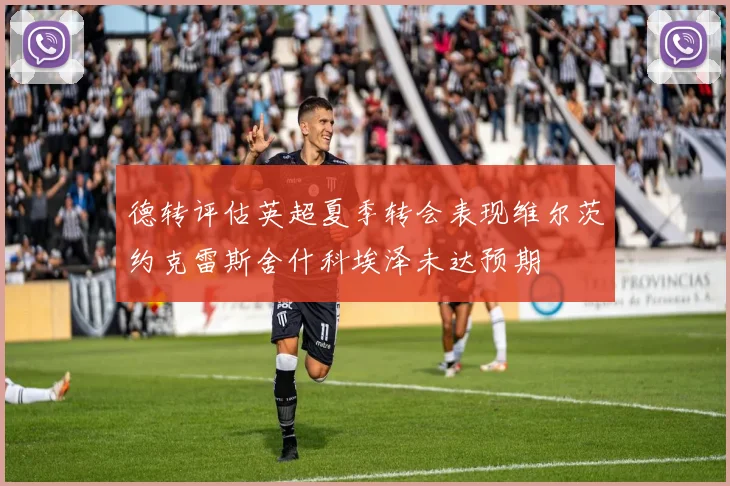 德转评估英超夏季转会表现维尔茨约克雷斯舍什科埃泽未达预期