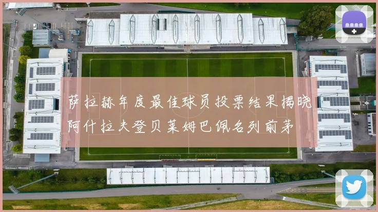 萨拉赫年度最佳球员投票结果揭晓阿什拉夫登贝莱姆巴佩名列前茅