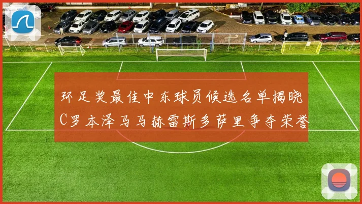 环足奖最佳中东球员候选名单揭晓C罗本泽马马赫雷斯多萨里争夺荣誉