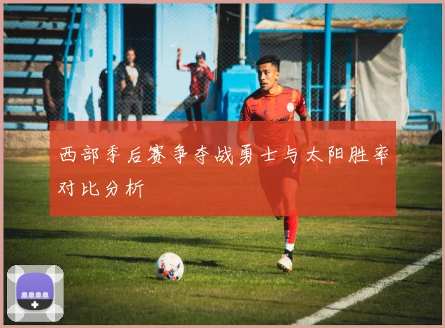 西部季后赛争夺战勇士与太阳胜率对比分析