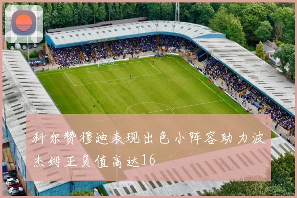科尔赞穆迪表现出色小阵容助力波杰姆正负值高达16