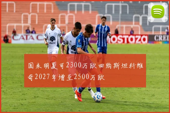 国米明夏可2300万欧回购斯坦科维奇2027年增至2500万欧
