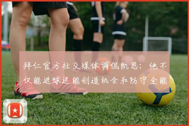 拜仁官方社交媒体调侃凯恩：他不仅能进球还能创造机会和防守全能表现