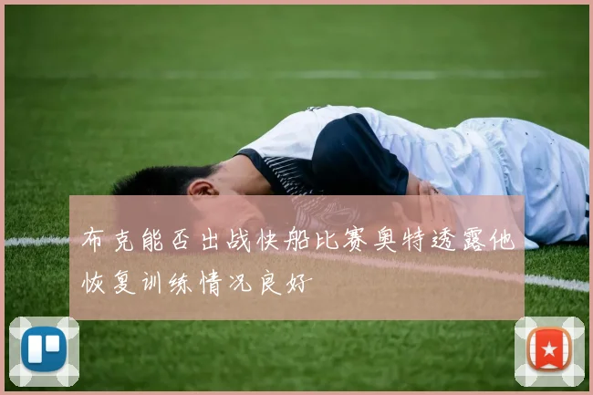 布克能否出战快船比赛奥特透露他恢复训练情况良好