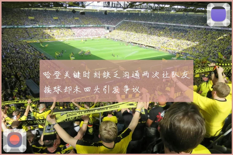 哈登关键时刻缺乏沟通两次让队友接球却未回头引发争议