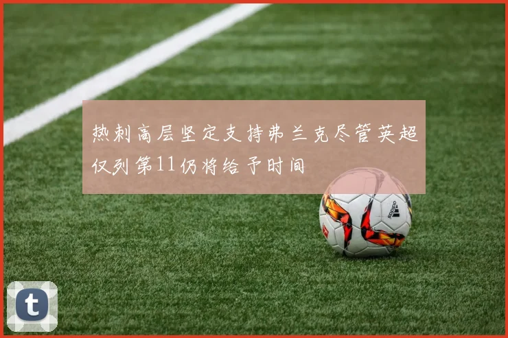 热刺高层坚定支持弗兰克尽管英超仅列第11仍将给予时间